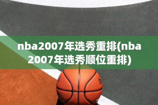 nba2007年选秀重排(nba2007年选秀顺位重排)