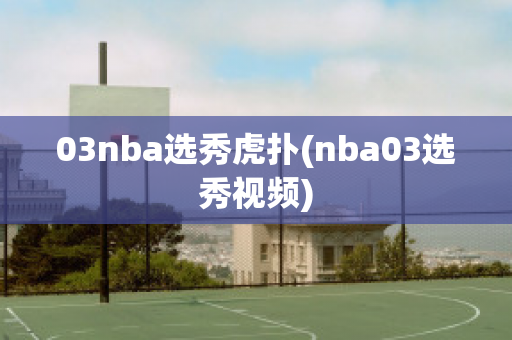 03nba选秀虎扑(nba03选秀视频)