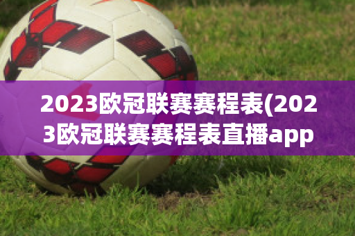 2023欧冠联赛赛程表(2023欧冠联赛赛程表直播app)