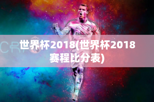 世界杯2018(世界杯2018赛程比分表)