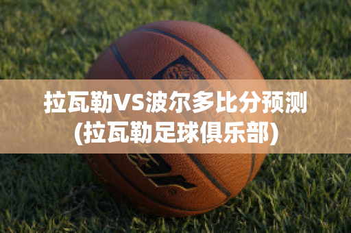 拉瓦勒VS波尔多比分预测(拉瓦勒足球俱乐部)