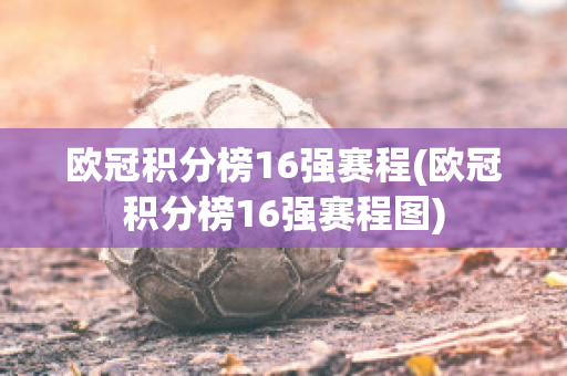 欧冠积分榜16强赛程(欧冠积分榜16强赛程图)