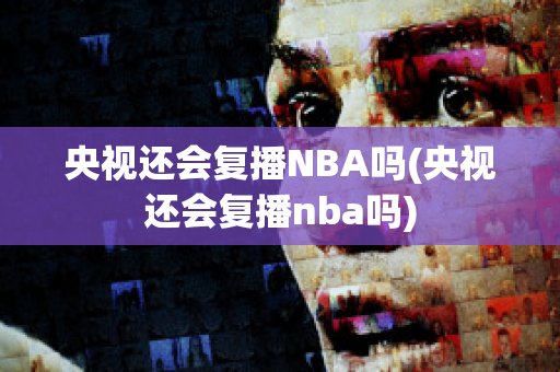 央视还会复播NBA吗(央视还会复播nba吗)