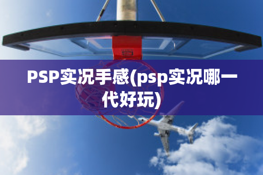 PSP实况手感(psp实况哪一代好玩)