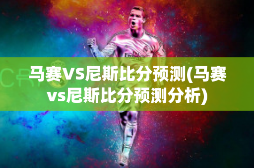 马赛VS尼斯比分预测(马赛vs尼斯比分预测分析)