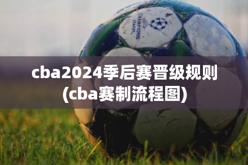 cba2024季后赛晋级规则(cba赛制流程图)