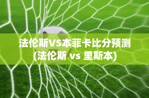 法伦斯VS本菲卡比分预测(法伦斯 vs 里斯本)