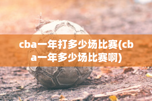 cba一年打多少场比赛(cba一年多少场比赛啊)