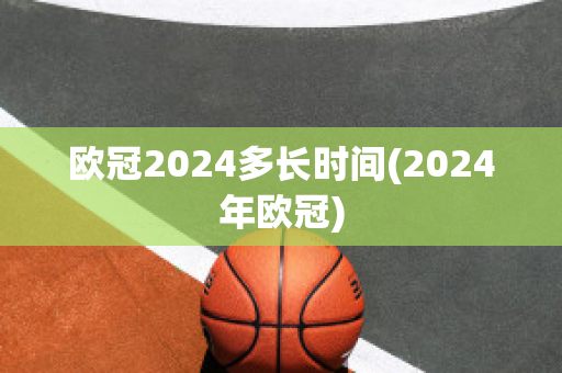 欧冠2024多长时间(2024年欧冠)