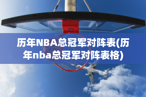 历年NBA总冠军对阵表(历年nba总冠军对阵表格)