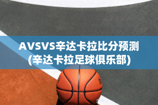 AVSVS辛达卡拉比分预测(辛达卡拉足球俱乐部)