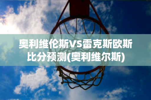 奥利维伦斯VS雷克斯欧斯比分预测(奥利维尔斯)