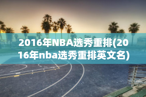 2016年NBA选秀重排(2016年nba选秀重排英文名)