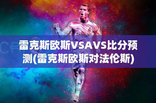 雷克斯欧斯VSAVS比分预测(雷克斯欧斯对法伦斯)