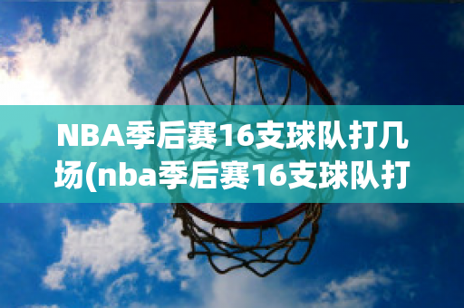 NBA季后赛16支球队打几场(nba季后赛16支球队打几场啊)