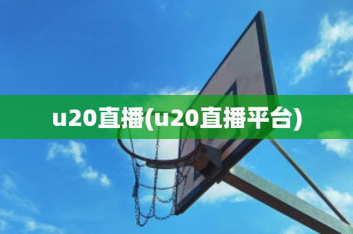 u20直播(u20直播平台)