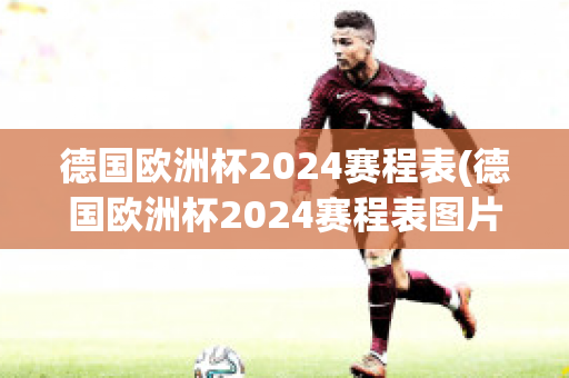 德国欧洲杯2024赛程表(德国欧洲杯2024赛程表图片)