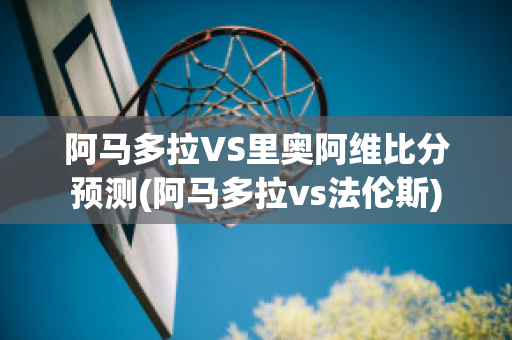 阿马多拉VS里奥阿维比分预测(阿马多拉vs法伦斯)