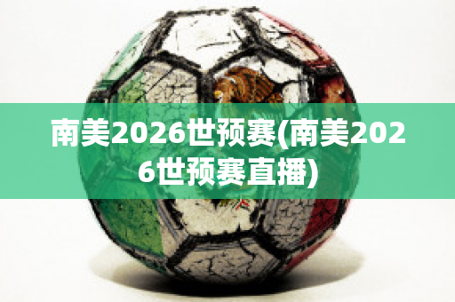 南美2026世预赛(南美2026世预赛直播)