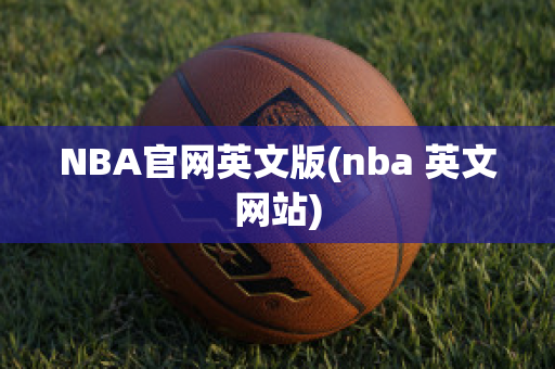 NBA官网英文版(nba 英文网站)