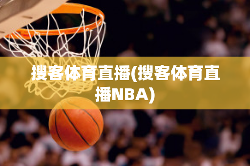 搜客体育直播(搜客体育直播NBA)