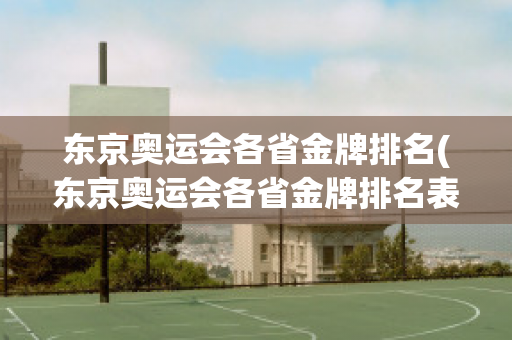 东京奥运会各省金牌排名(东京奥运会各省金牌排名表)