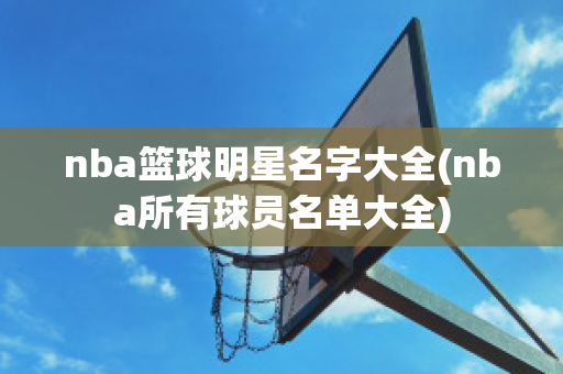 nba篮球明星名字大全(nba所有球员名单大全)