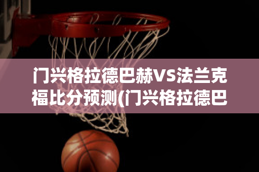 门兴格拉德巴赫VS法兰克福比分预测(门兴格拉德巴赫vs国际米兰)