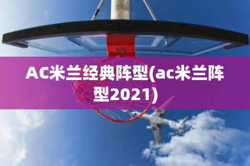 AC米兰经典阵型(ac米兰阵型2021)