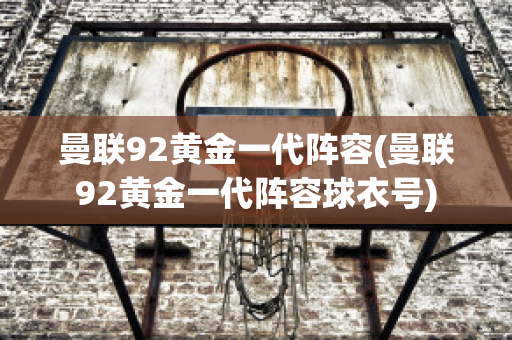 曼联92黄金一代阵容(曼联92黄金一代阵容球衣号)