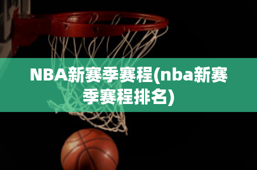 NBA新赛季赛程(nba新赛季赛程排名)