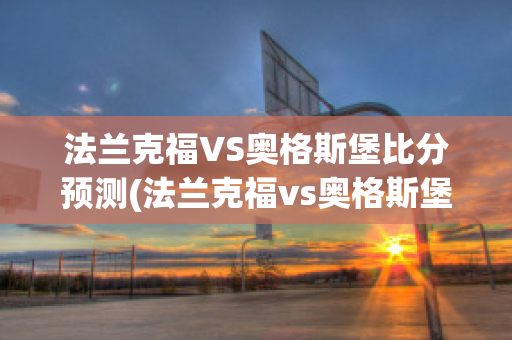 法兰克福VS奥格斯堡比分预测(法兰克福vs奥格斯堡比分预测最新)