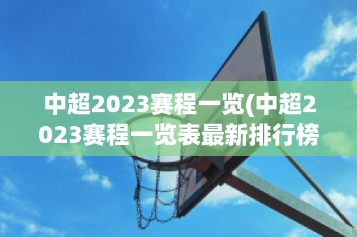 中超2023赛程一览(中超2023赛程一览表最新排行榜)