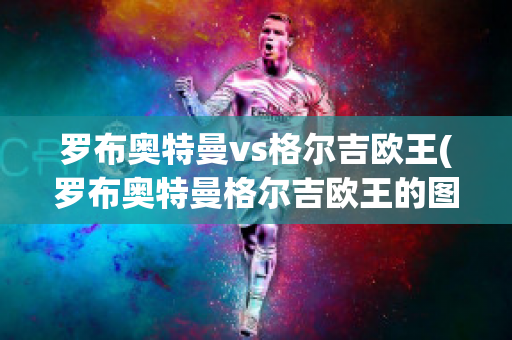 罗布奥特曼vs格尔吉欧王(罗布奥特曼格尔吉欧王的图片)