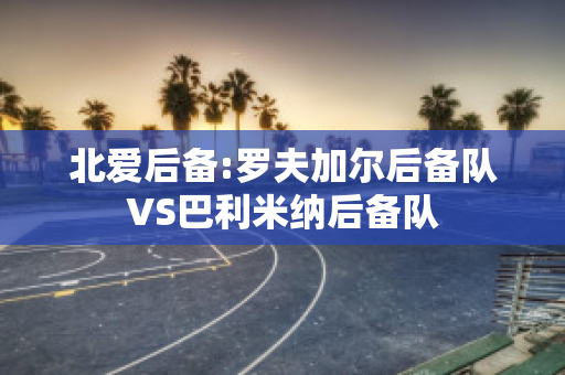 北爱后备:罗夫加尔后备队VS巴利米纳后备队