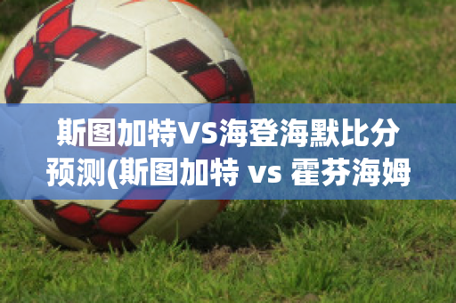 斯图加特VS海登海默比分预测(斯图加特 vs 霍芬海姆)