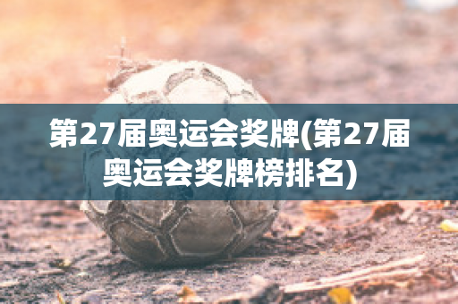 第27届奥运会奖牌(第27届奥运会奖牌榜排名)