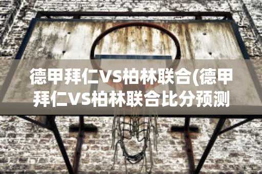 德甲拜仁VS柏林联合(德甲拜仁VS柏林联合比分预测)