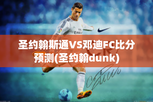 圣约翰斯通VS邓迪FC比分预测(圣约翰dunk)