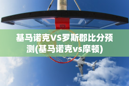 基马诺克VS罗斯郡比分预测(基马诺克vs摩顿)