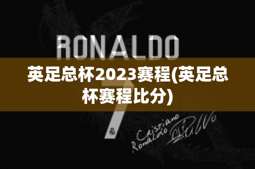 英足总杯2023赛程(英足总杯赛程比分)