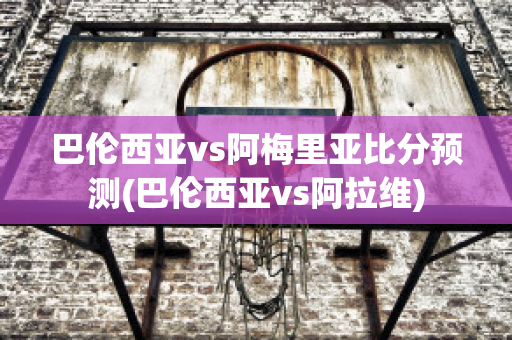 巴伦西亚vs阿梅里亚比分预测(巴伦西亚vs阿拉维)