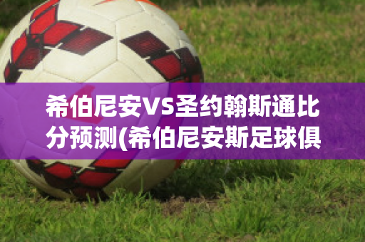 希伯尼安VS圣约翰斯通比分预测(希伯尼安斯足球俱乐部)