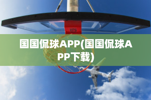 国国侃球APP(国国侃球APP下载)