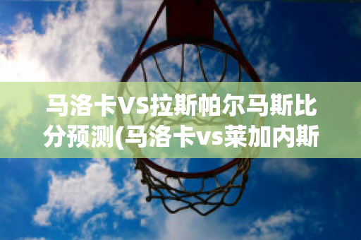 马洛卡VS拉斯帕尔马斯比分预测(马洛卡vs莱加内斯)