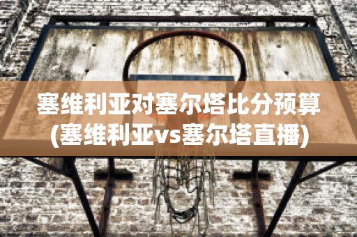 塞维利亚对塞尔塔比分预算(塞维利亚vs塞尔塔直播)