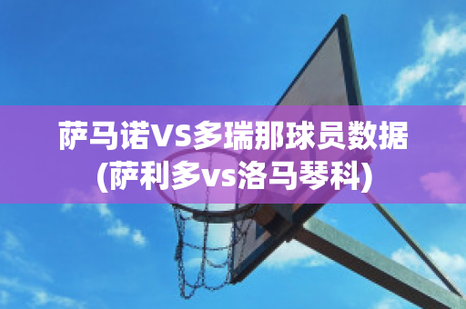 萨马诺VS多瑞那球员数据(萨利多vs洛马琴科)