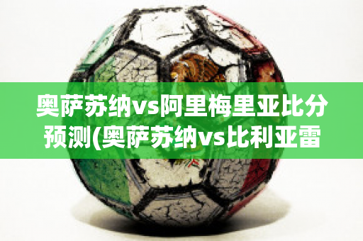 奥萨苏纳vs阿里梅里亚比分预测(奥萨苏纳vs比利亚雷亚尔比分预测)