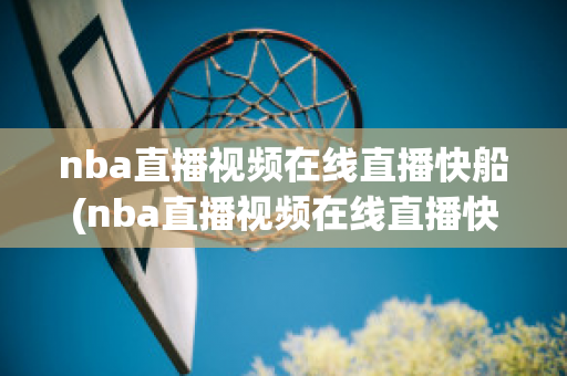 nba直播视频在线直播快船(nba直播视频在线直播快船2月3号)