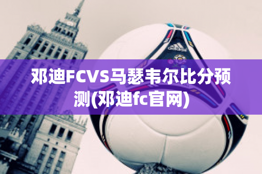 邓迪FCVS马瑟韦尔比分预测(邓迪fc官网)